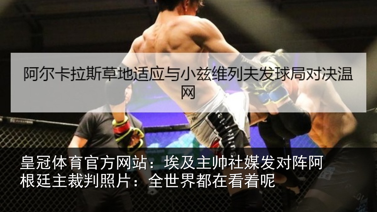皇冠体育官方网站：埃及主帅社媒发对阵阿根廷主裁判照片：全世界都在看着呢