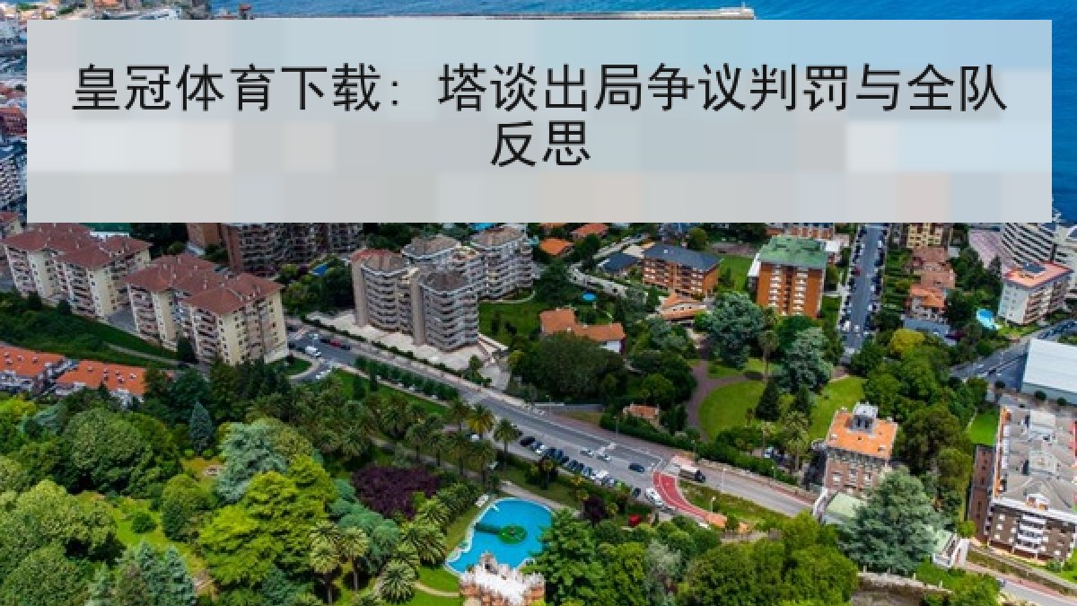 皇冠体育下载: 塔谈出局争议判罚与全队反思 皇冠体育下载: 塔谈出局争议判罚与全队反思