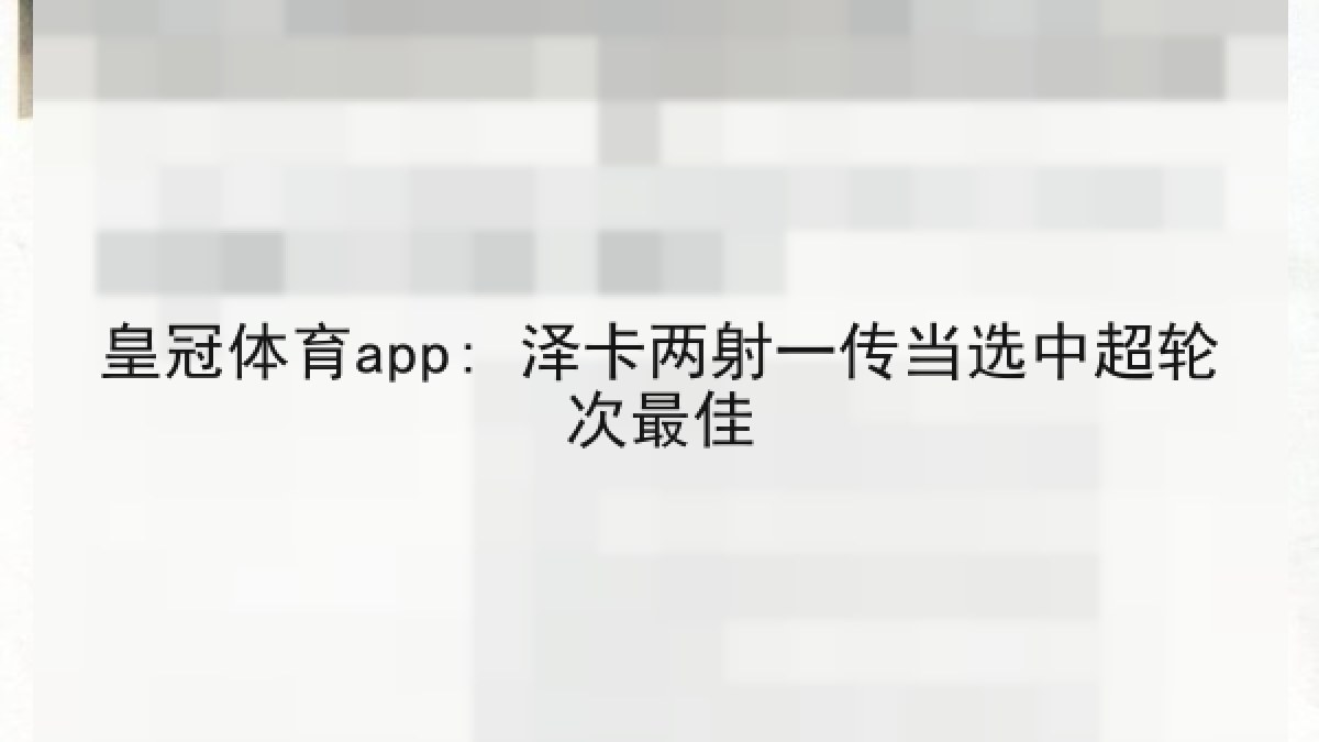 皇冠体育app: 泽卡两射一传当选中超轮次最佳 皇冠体育app: 泽卡两射一传当选中超轮次最佳